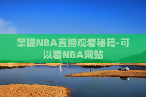 掌握NBA直播观看秘籍-可以看NBA网站