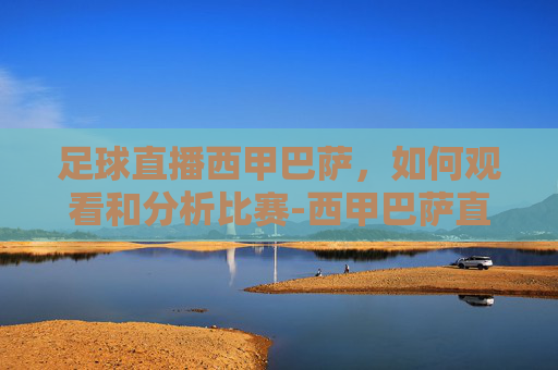 足球直播西甲巴萨，如何观看和分析比赛-西甲巴萨直播在线观看