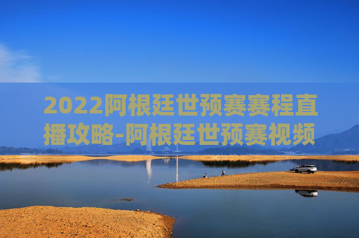 2022阿根廷世预赛赛程直播攻略-阿根廷世预赛视频直播