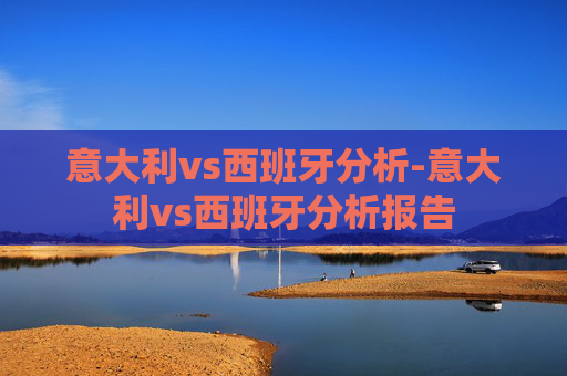 意大利vs西班牙分析-意大利vs西班牙分析报告