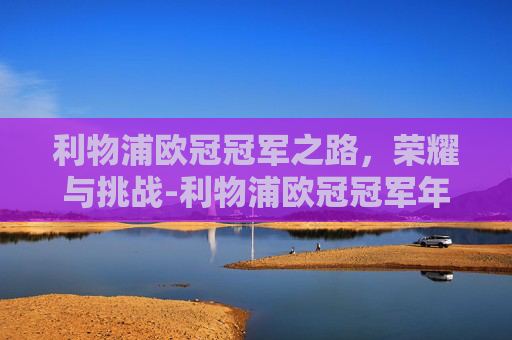 利物浦欧冠冠军之路，荣耀与挑战-利物浦欧冠冠军年份