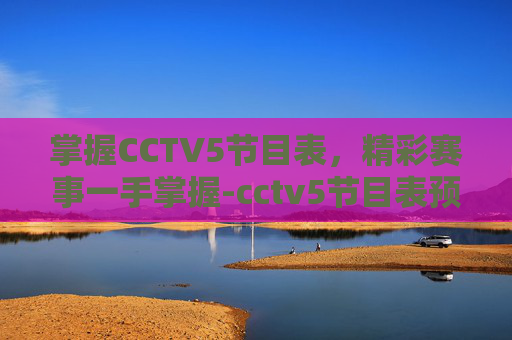 掌握CCTV5节目表，精彩赛事一手掌握-cctv5节目表预告表全天节目单