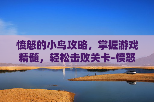愤怒的小鸟攻略，掌握游戏精髓，轻松击败关卡-愤怒的小鸟攻略