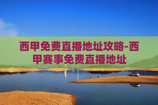 西甲免费直播地址攻略-西甲赛事免费直播地址