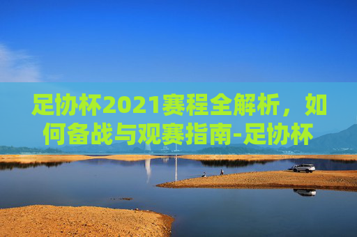 足协杯2021赛程全解析，如何备战与观赛指南-足协杯2021赛程表直播平台