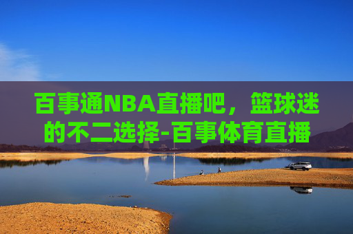 百事通NBA直播吧，篮球迷的不二选择-百事体育直播在线观看