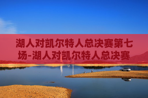 湖人对凯尔特人总决赛第七场-湖人对凯尔特人总决赛第七场回放