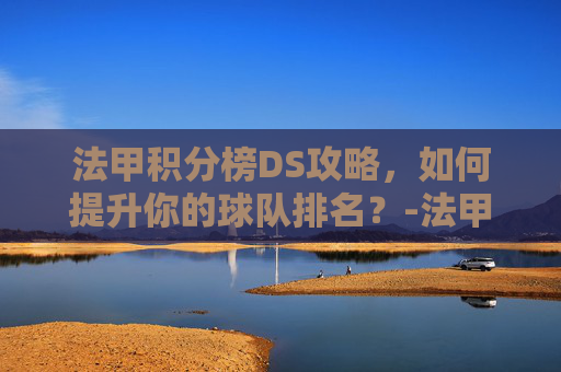 法甲积分榜DS攻略，如何提升你的球队排名？-法甲积分榜单排名
