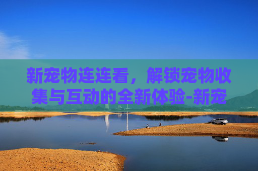 新宠物连连看，解锁宠物收集与互动的全新体验-新宠物连连看小游戏