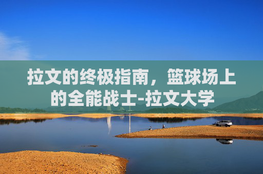 拉文的终极指南，篮球场上的全能战士-拉文大学