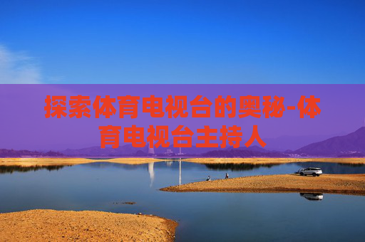 探索体育电视台的奥秘-体育电视台主持人