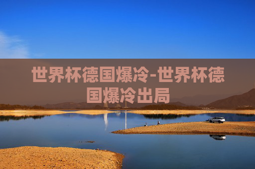 世界杯德国爆冷-世界杯德国爆冷出局
