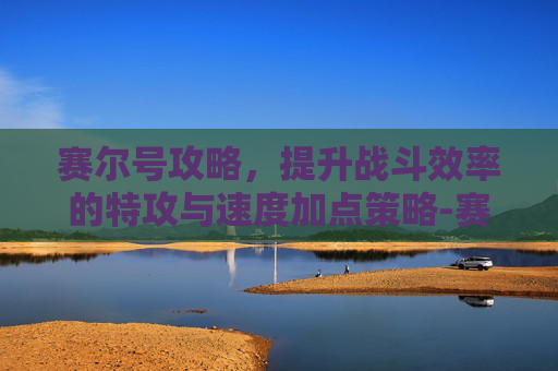 赛尔号攻略，提升战斗效率的特攻与速度加点策略-赛尔号刷什么加特攻和速度