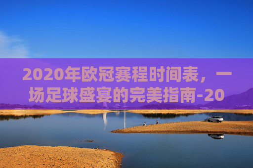 2020年欧冠赛程时间表，一场足球盛宴的完美指南-2020欧冠赛程时间表图片