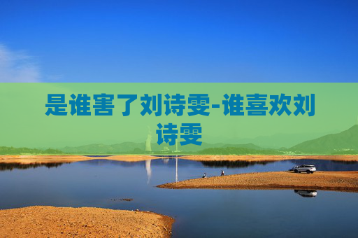 是谁害了刘诗雯-谁喜欢刘诗雯