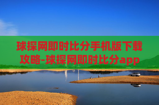 球探网即时比分手机版下载攻略-球探网即时比分app下载安卓