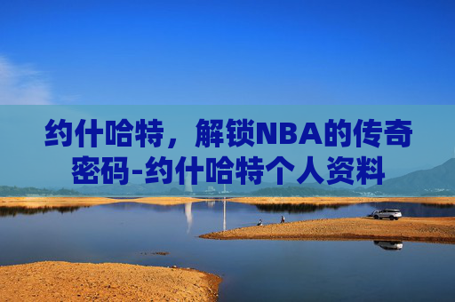 约什哈特，解锁NBA的传奇密码-约什哈特个人资料