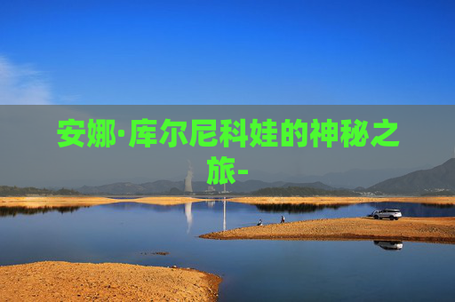 安娜·库尔尼科娃的神秘之旅-