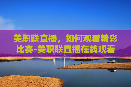 美职联直播，如何观看精彩比赛-美职联直播在线观看