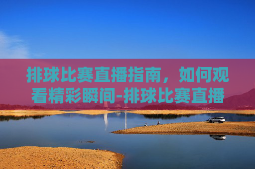 排球比赛直播指南，如何观看精彩瞬间-排球比赛直播时间表