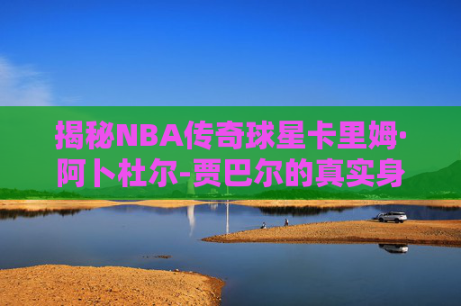 揭秘NBA传奇球星卡里姆·阿卜杜尔-贾巴尔的真实身高和体重-瓦妮莎身材照片