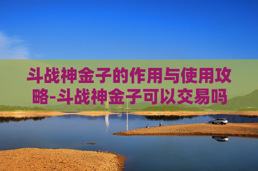 斗战神金子的作用与使用攻略-斗战神金子可以交易吗