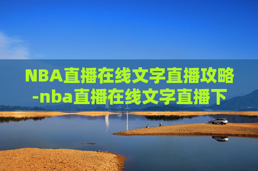 NBA直播在线文字直播攻略-nba直播在线文字直播下载