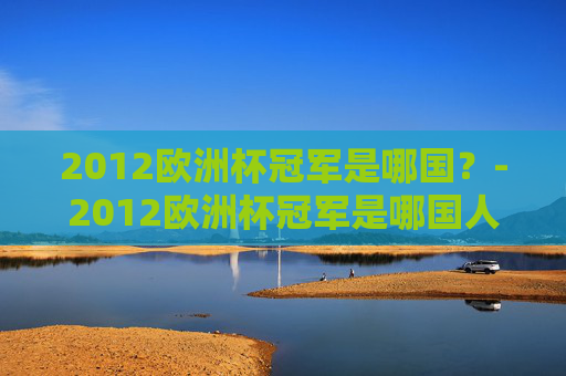2012欧洲杯冠军是哪国？-2012欧洲杯冠军是哪国人
