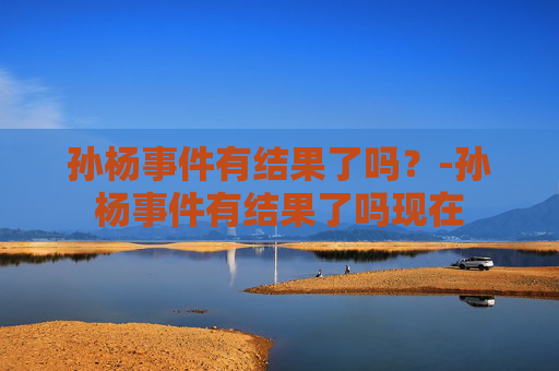孙杨事件有结果了吗？-孙杨事件有结果了吗现在