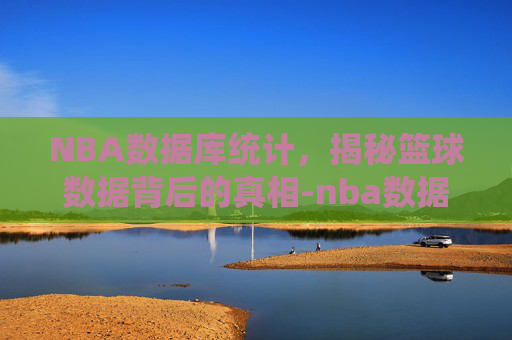 NBA数据库统计，揭秘篮球数据背后的真相-nba数据库统计及球员数据