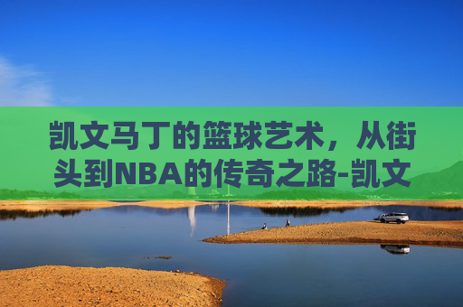 凯文马丁的篮球艺术，从街头到NBA的传奇之路-凯文马丁投篮姿势