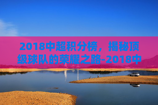 2018中超积分榜，揭秘顶级球队的荣耀之路-2018中超积分榜全部