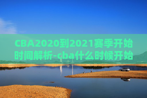 CBA2020到2021赛季开始时间解析-cba什么时候开始新赛季