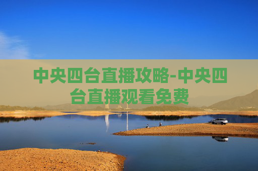 中央四台直播攻略-中央四台直播观看免费