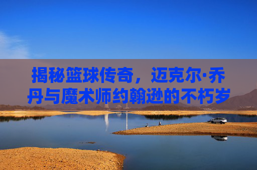 揭秘篮球传奇，迈克尔·乔丹与魔术师约翰逊的不朽岁月-贾巴尔几岁