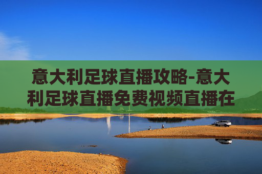意大利足球直播攻略-意大利足球直播免费视频直播在线看