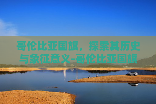 哥伦比亚国旗，探索其历史与象征意义-哥伦比亚国旗图片