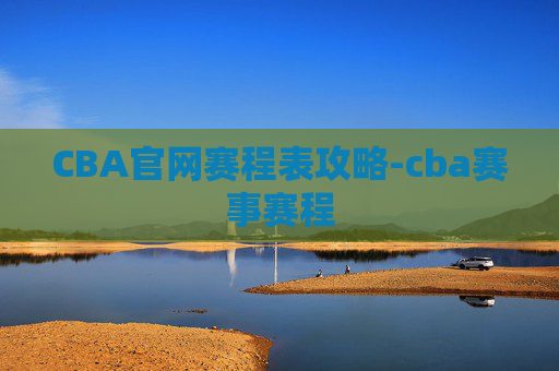 CBA官网赛程表攻略-cba赛事赛程