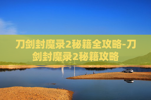 刀剑封魔录2秘籍全攻略-刀剑封魔录2秘籍攻略