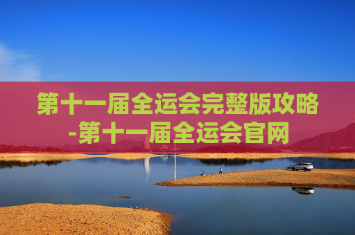 第十一届全运会完整版攻略-第十一届全运会官网