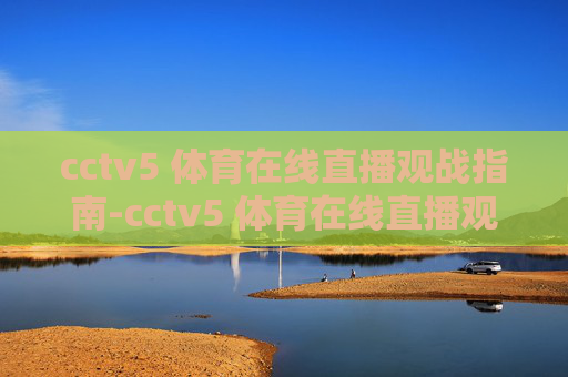 cctv5 体育在线直播观战指南-cctv5 体育在线直播观看女排