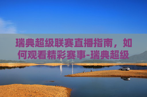 瑞典超级联赛直播指南，如何观看精彩赛事-瑞典超级联赛直播吧在线观看