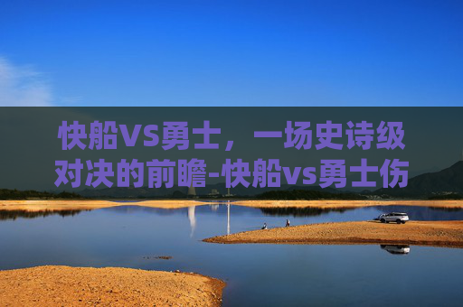 快船VS勇士，一场史诗级对决的前瞻-快船vs勇士伤病名单
