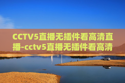 CCTV5直播无插件看高清直播-cctv5直播无插件看高清直播节目