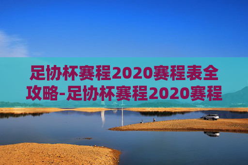 足协杯赛程2020赛程表全攻略-足协杯赛程2020赛程表最新