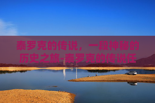 泰罗克的传说，一段神秘的历史之旅-泰罗克的传说任务怎么做