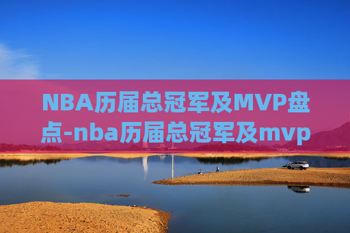 NBA历届总冠军及MVP盘点-nba历届总冠军及mvp人员