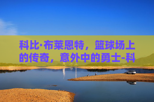 科比·布莱恩特，篮球场上的传奇，意外中的勇士-科比知道自己会有意外吗