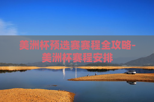 美洲杯预选赛赛程全攻略-美洲杯赛程安排