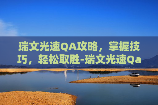 瑞文光速QA攻略，掌握技巧，轻松取胜-瑞文光速Qa连招